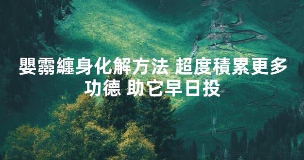 嬰霛纏身化解方法 超度積累更多功德 助它早日投
